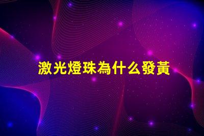 激光燈珠為什么發黃 激光燈珠